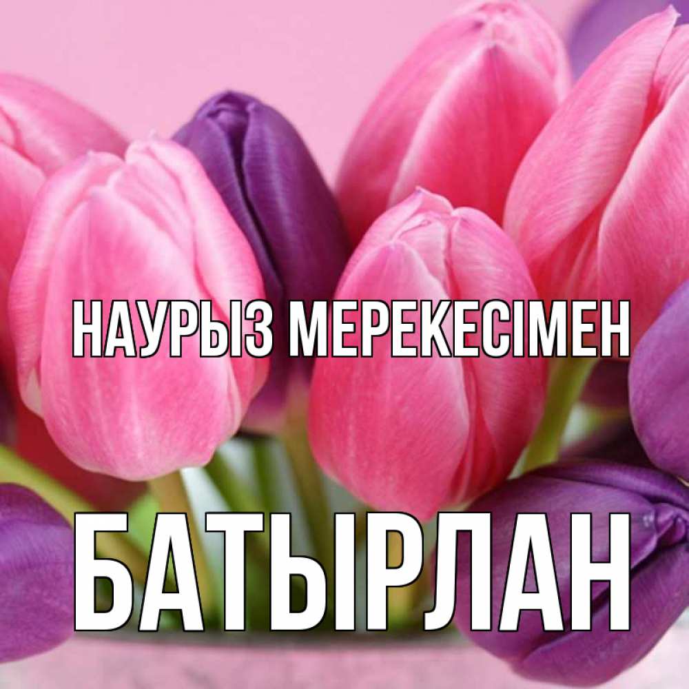 Күн сайын ашық хат с именем, Батырлан Наурыз мерекесімен маме 1 Онлайн тегін жүктеп алу тілектері бар керемет карта 