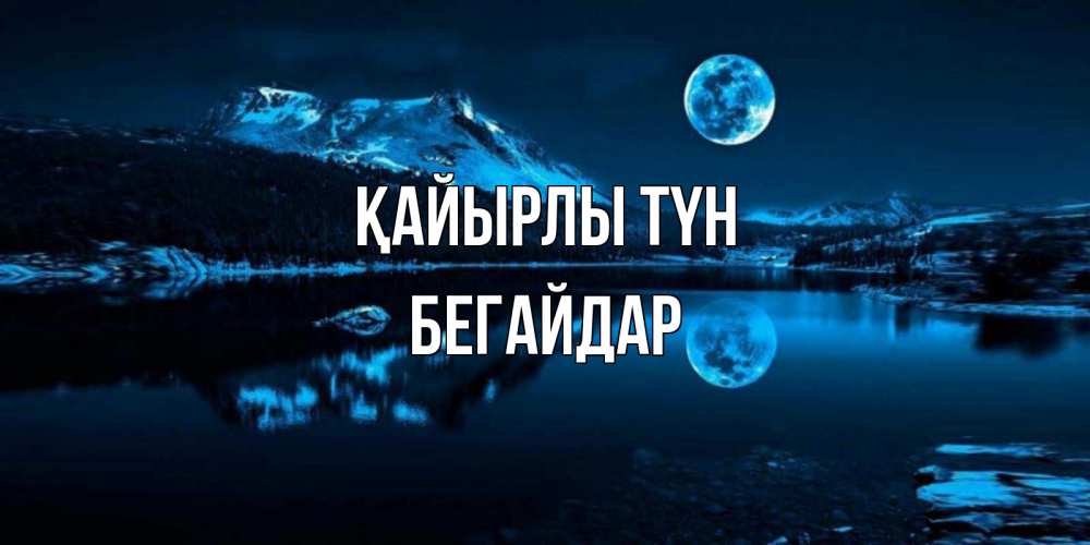 Күн сайын ашық хат с именем, Бегайдар Қайырлы түн луна, озеро, горы Онлайн тегін жүктеп алу тілектері бар керемет карта 