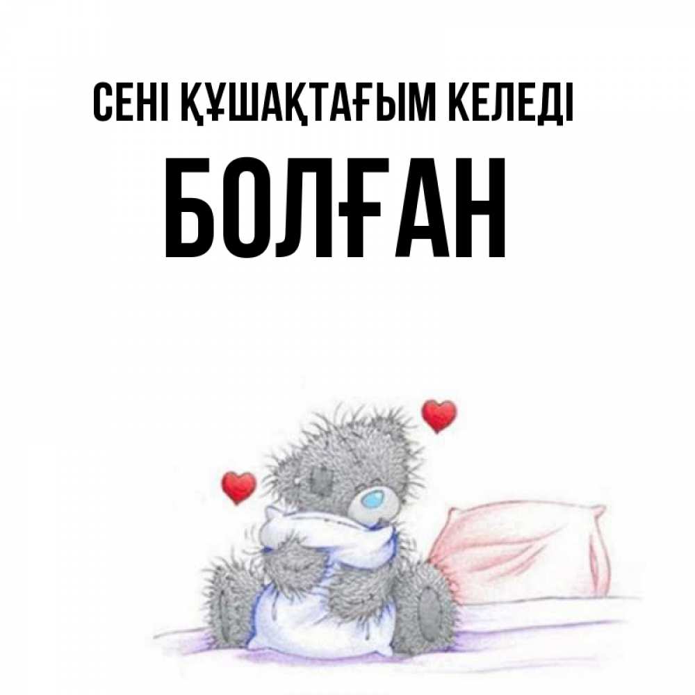 Күн сайын ашық хат с именем, Болған сені құшақтағым келеді сердечки мишка Тедди и кроватка Онлайн тегін жүктеп алу тілектері бар керемет карта 