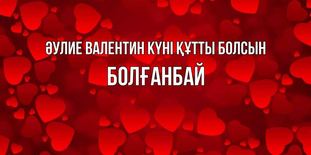 Күн сайын ашық хат с именем, Болғанбай Әулие Валентин күні құтты болсын новые бесплатные открытки на 14 февраля, день всех влюбленных Онлайн тегін жүктеп алу тілектері бар керемет карта 