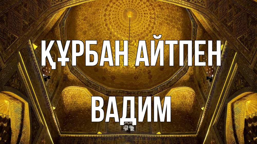 Күн сайын ашық хат с именем, Вадим Құрбан айтпен купол Онлайн тегін жүктеп алу тілектері бар керемет карта 