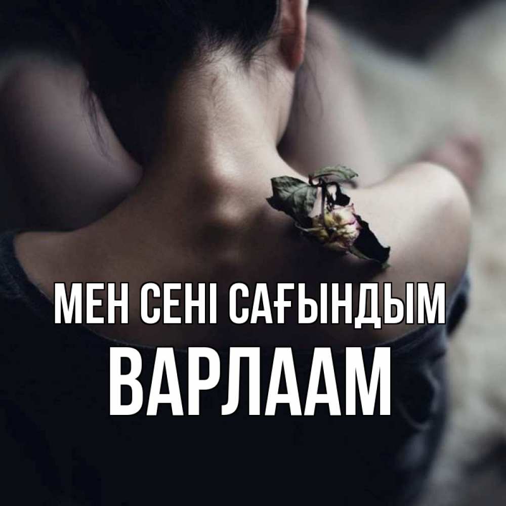 Күн сайын ашық хат с именем, Варлаам Мен сені сағындым засох цветок Онлайн тегін жүктеп алу тілектері бар керемет карта 
