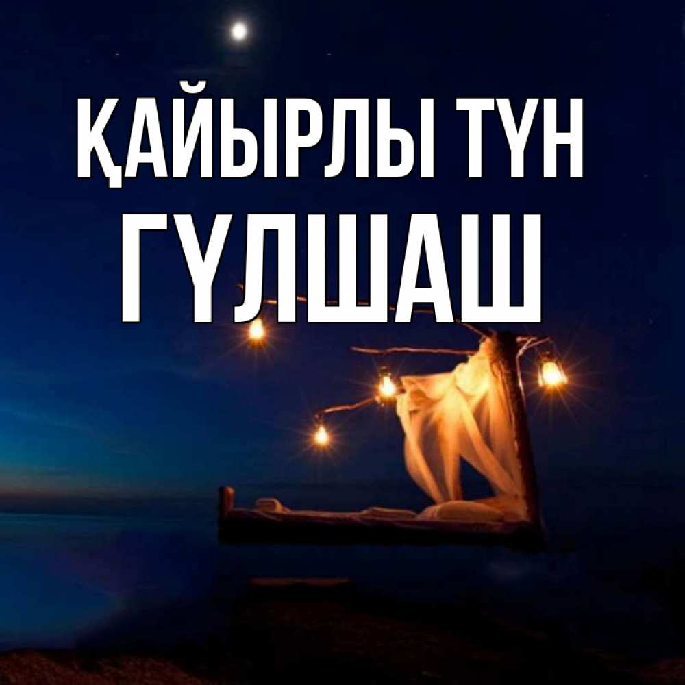 Күн сайын ашық хат с именем, ГҮЛШАШ Қайырлы түн милый мой Онлайн тегін жүктеп алу тілектері бар керемет карта 