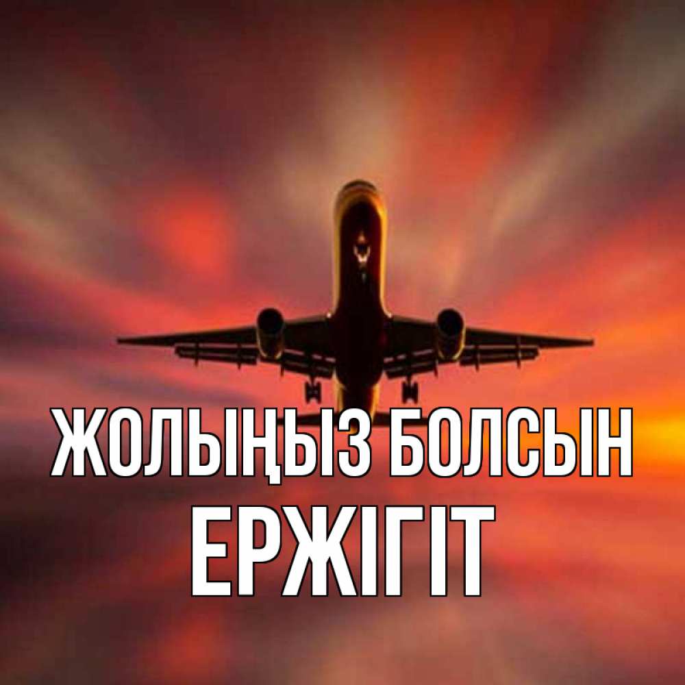 Күн сайын ашық хат с именем, Ержігіт Жолыңыз болсын самолет набирает высоту Онлайн тегін жүктеп алу тілектері бар керемет карта 