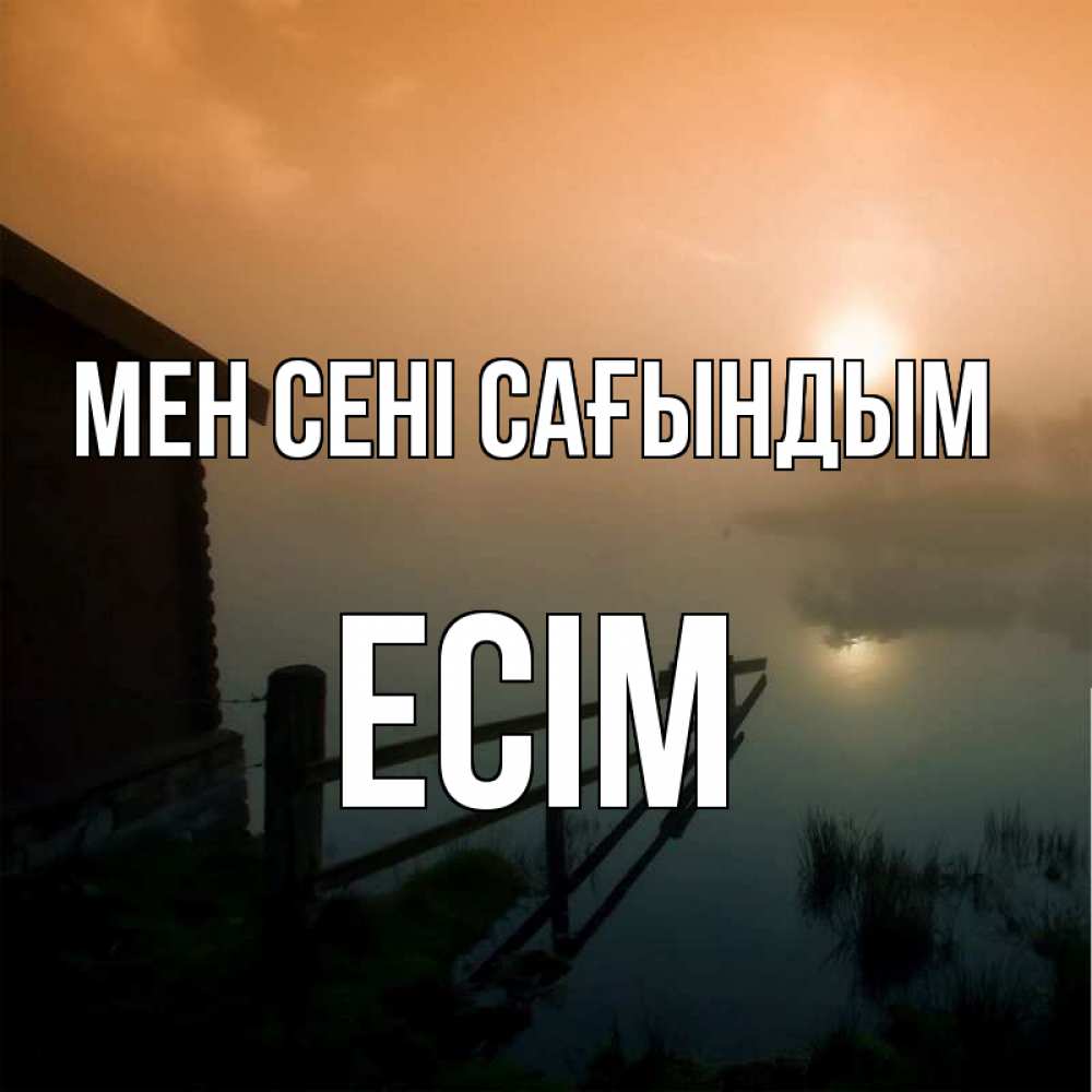 Күн сайын ашық хат с именем, Есім Мен сені сағындым приходи ко мне на чай Онлайн тегін жүктеп алу тілектері бар керемет карта 