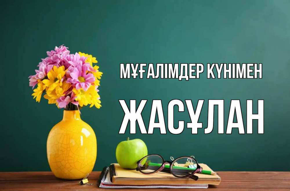 Күн сайын ашық хат с именем, Жасұлан Мұғалімдер күнімен ваза с цветами яблоко и журнал Онлайн тегін жүктеп алу тілектері бар керемет карта 