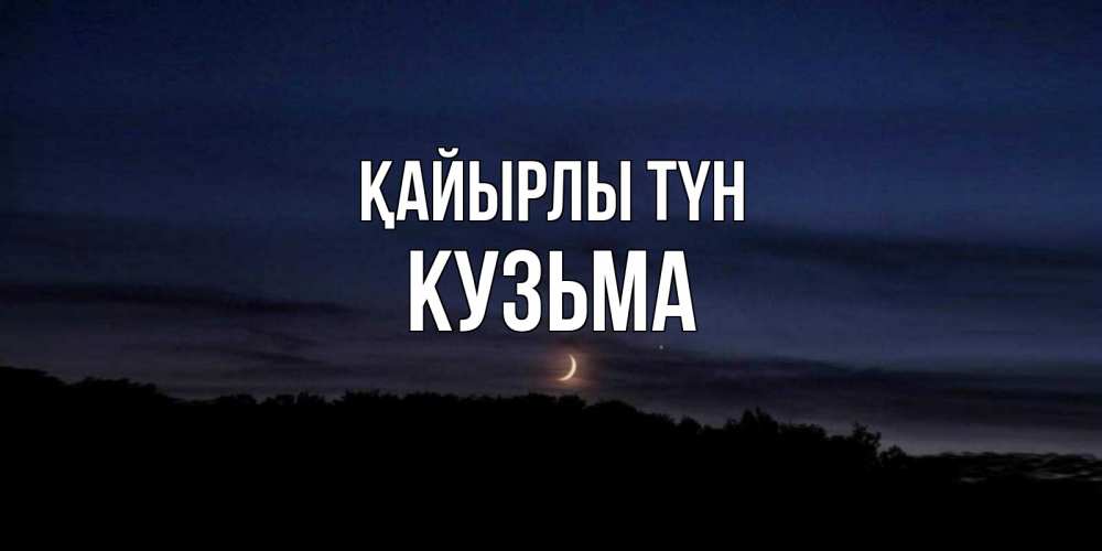 Күн сайын ашық хат с именем, Кузьма Қайырлы түн месяц Онлайн тегін жүктеп алу тілектері бар керемет карта 