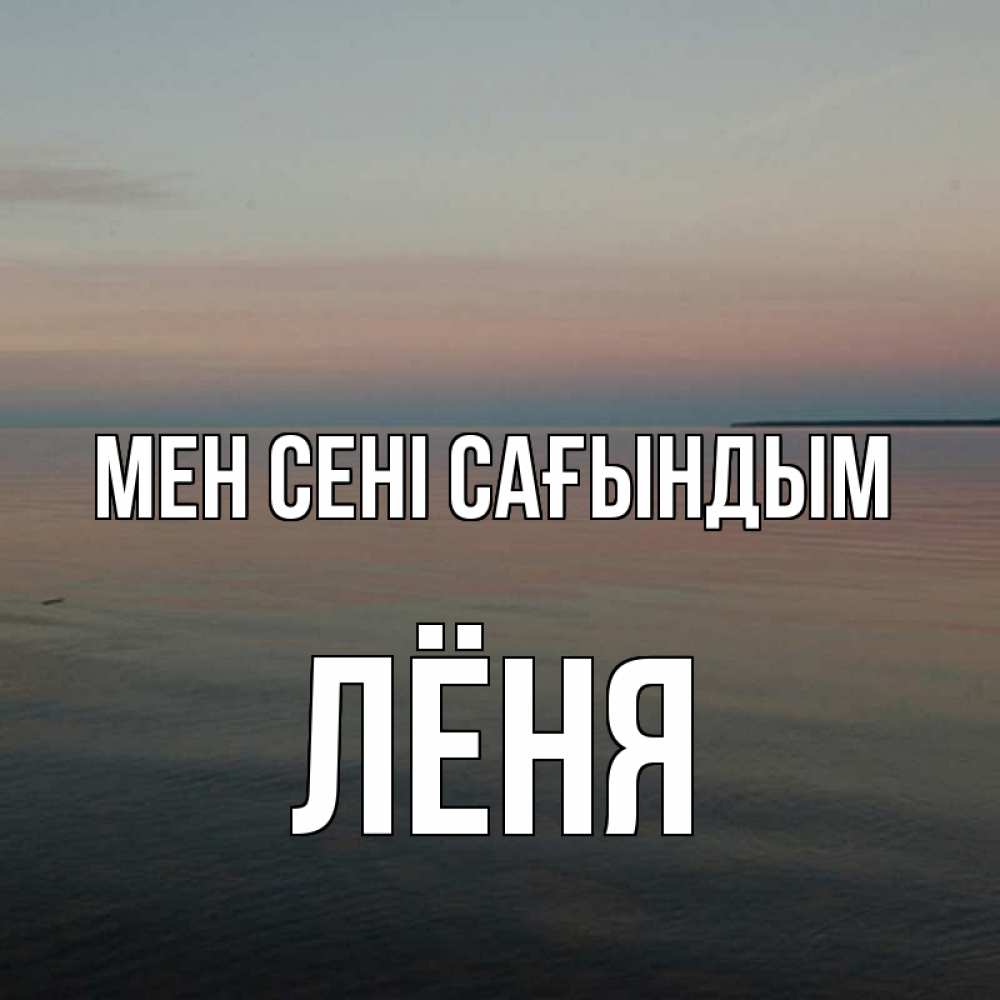 Күн сайын ашық хат с именем, Лёня Мен сені сағындым пусто Онлайн тегін жүктеп алу тілектері бар керемет карта 