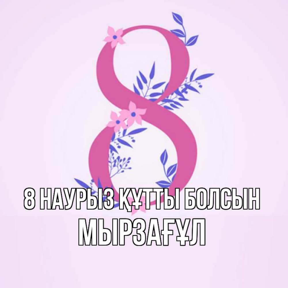 Күн сайын ашық хат с именем, Мырзағұл 8 наурыз құтты болсын международный женский день Онлайн тегін жүктеп алу тілектері бар керемет карта 