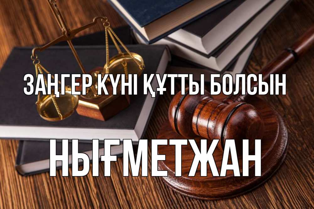Күн сайын ашық хат с именем, НЫҒМЕТЖАН Заңгер күні құтты болсын с днем юриста Онлайн тегін жүктеп алу тілектері бар керемет карта 