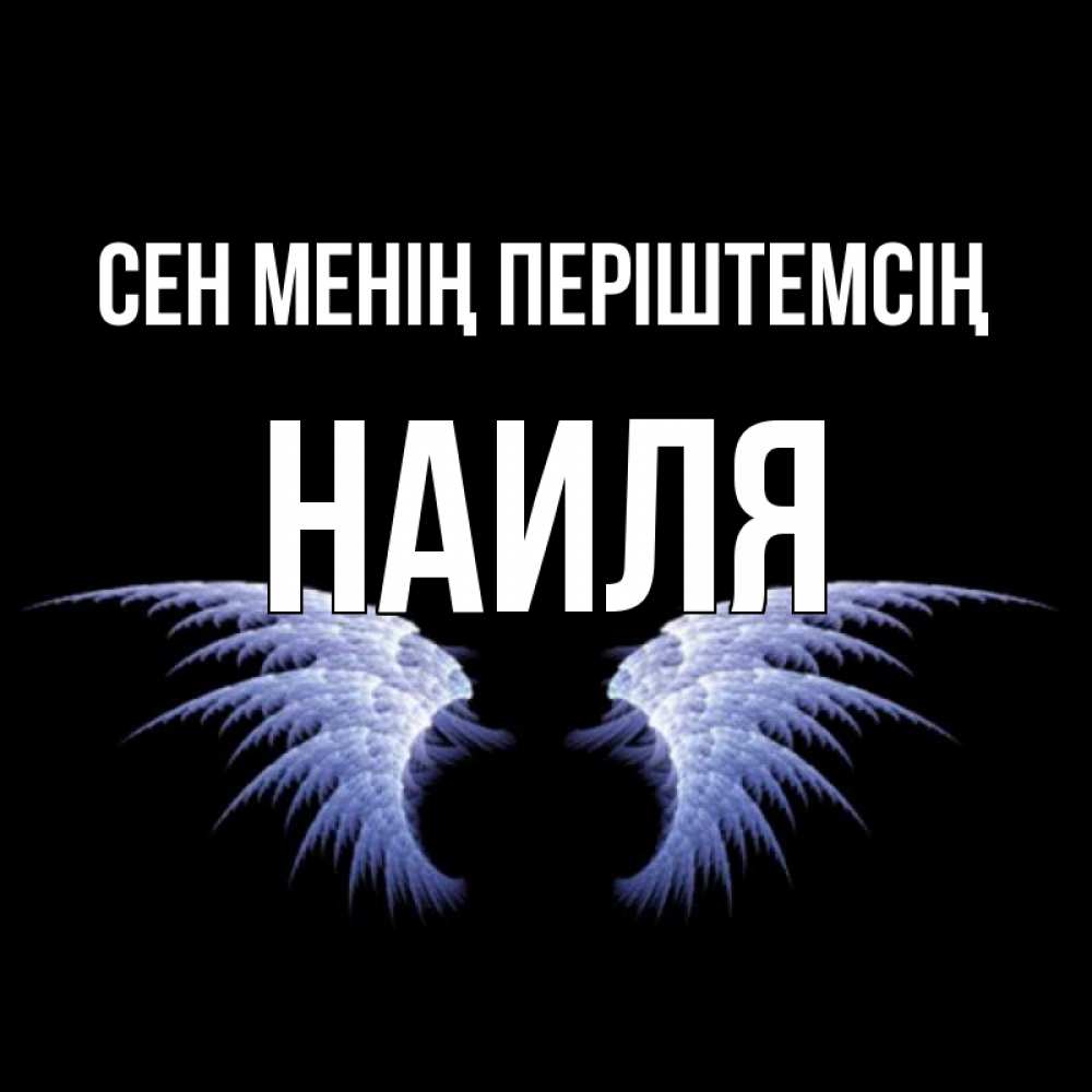 Күн сайын ашық хат с именем, Наиля Сен менің періштемсің ангельские крылья на черном фоне Онлайн тегін жүктеп алу тілектері бар керемет карта 