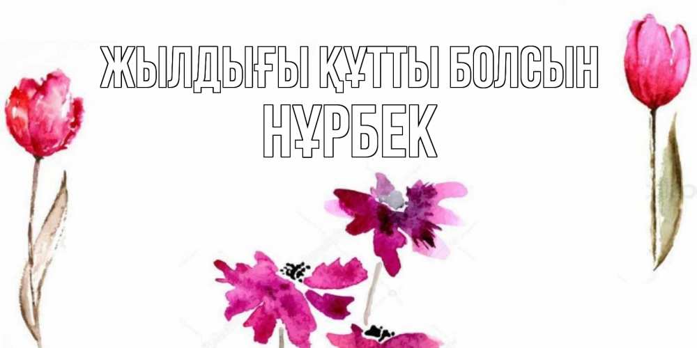 Күн сайын ашық хат с именем, НҰРБЕК Жылдығы құтты болсын красные цветы нарисованные акварелью Онлайн тегін жүктеп алу тілектері бар керемет карта 