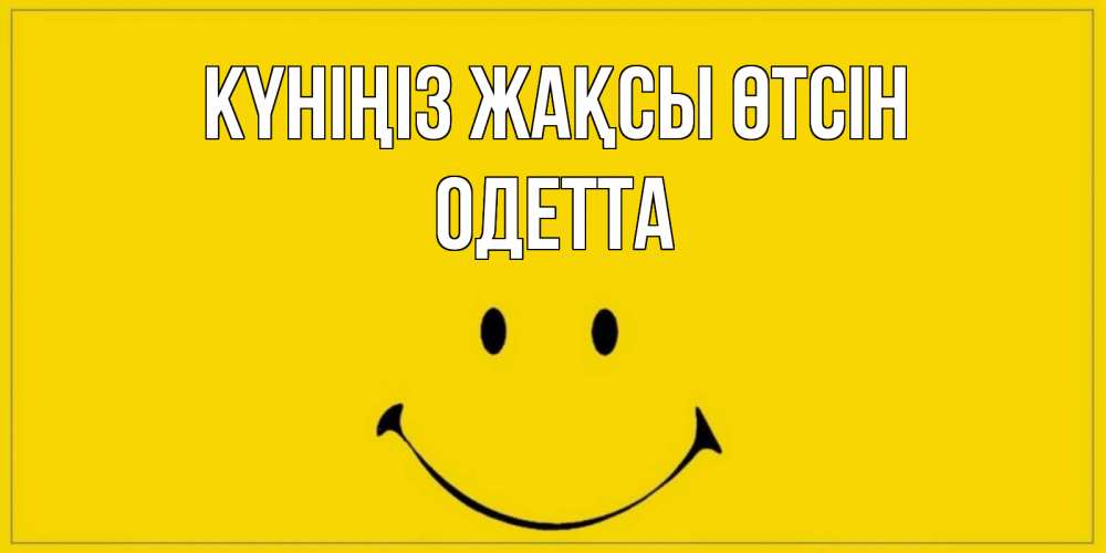 Күн сайын ашық хат с именем, Одетта Күніңіз жақсы өтсін улыбка Онлайн тегін жүктеп алу тілектері бар керемет карта 