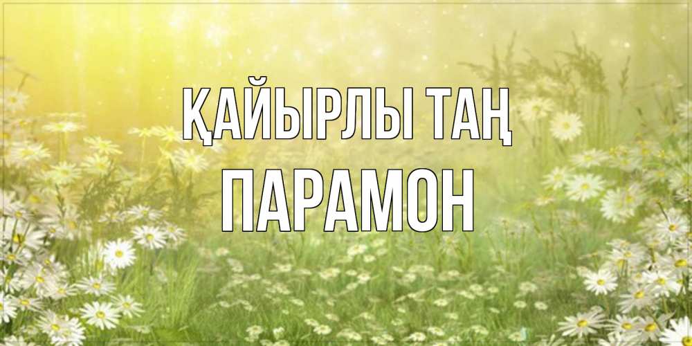 Күн сайын ашық хат с именем, Парамон Қайырлы таң доброе утро Онлайн тегін жүктеп алу тілектері бар керемет карта 