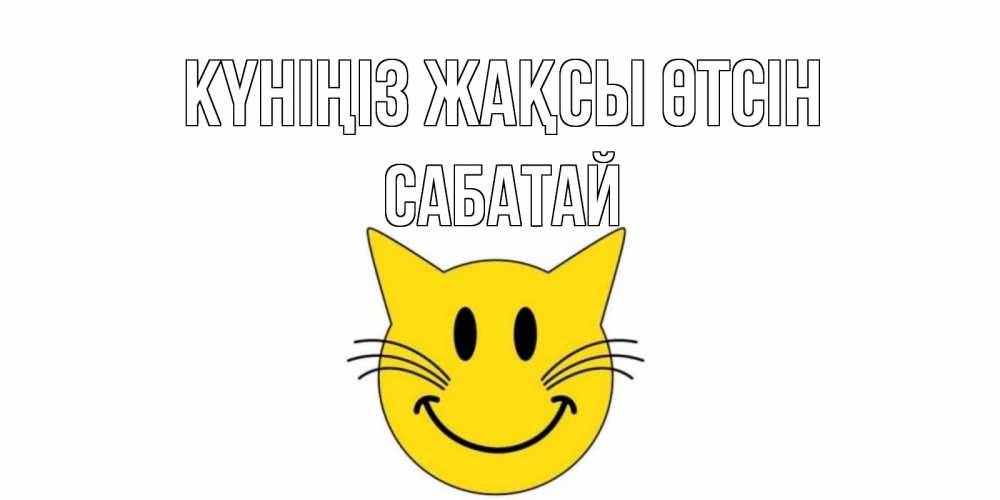 Күн сайын ашық хат с именем, САБАТАЙ Күніңіз жақсы өтсін открытка с котом Онлайн тегін жүктеп алу тілектері бар керемет карта 