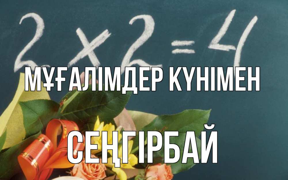 Күн сайын ашық хат с именем, СЕҢГІРБАЙ Мұғалімдер күнімен с днем учителя Онлайн тегін жүктеп алу тілектері бар керемет карта 