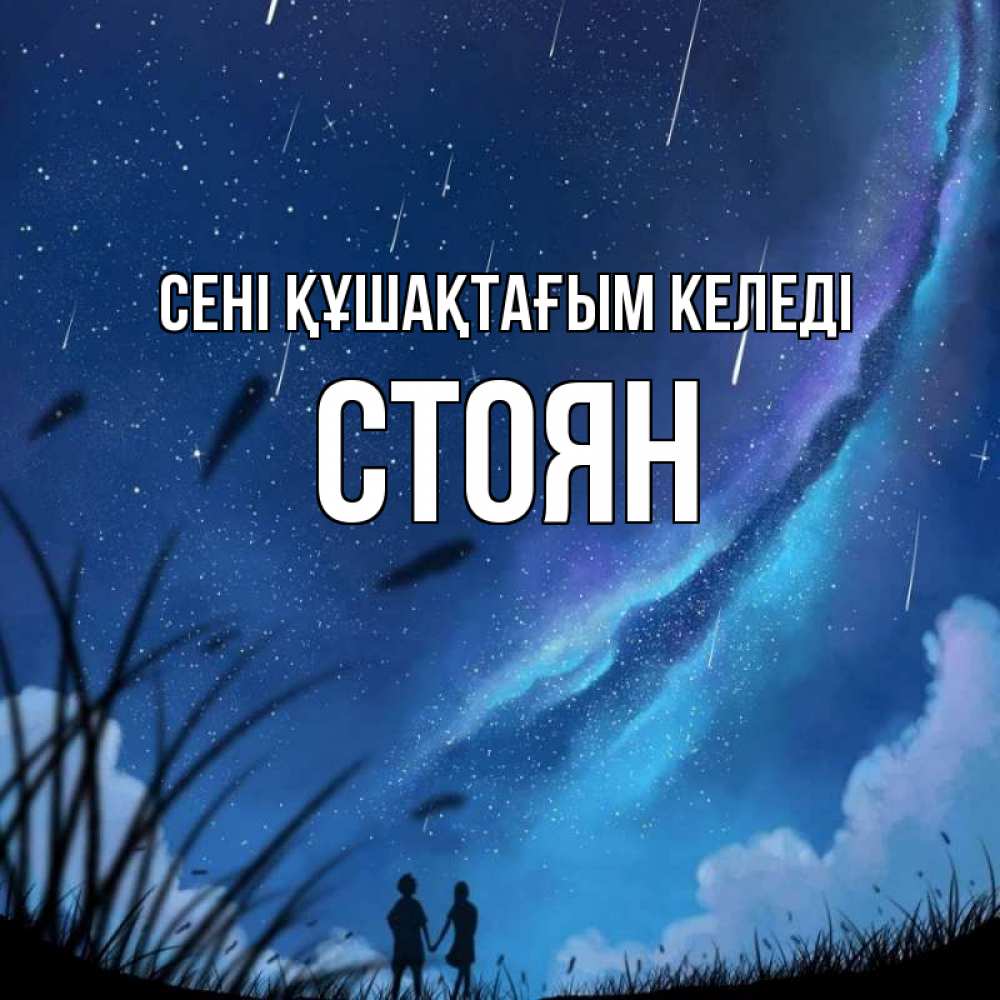 Күн сайын ашық хат с именем, Стоян сені құшақтағым келеді камыши Онлайн тегін жүктеп алу тілектері бар керемет карта 