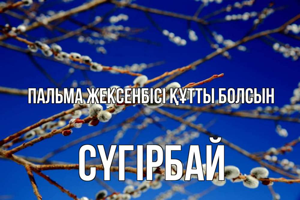 Күн сайын ашық хат с именем, СҮГІРБАЙ Пальма жексенбісі құтты болсын верба Онлайн тегін жүктеп алу тілектері бар керемет карта 