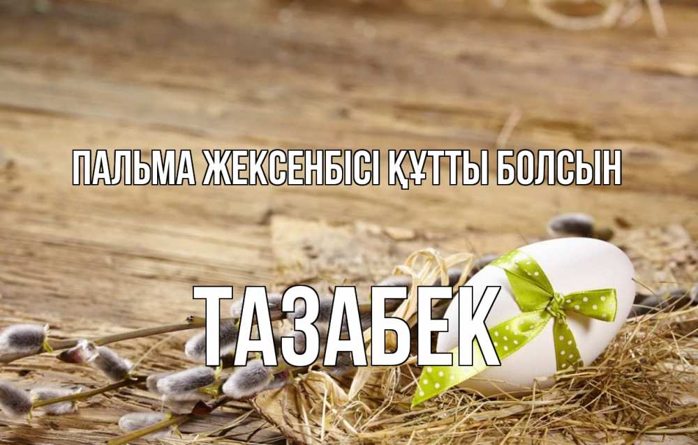 Күн сайын ашық хат с именем, ТАЗАБЕК Пальма жексенбісі құтты болсын верба Онлайн тегін жүктеп алу тілектері бар керемет карта 