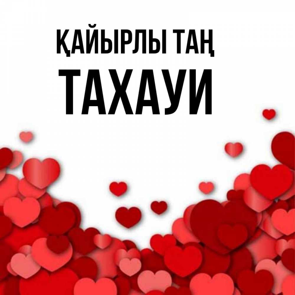 Күн сайын ашық хат с именем, ТАХАУИ Қайырлы таң хорошего настроения Онлайн тегін жүктеп алу тілектері бар керемет карта 