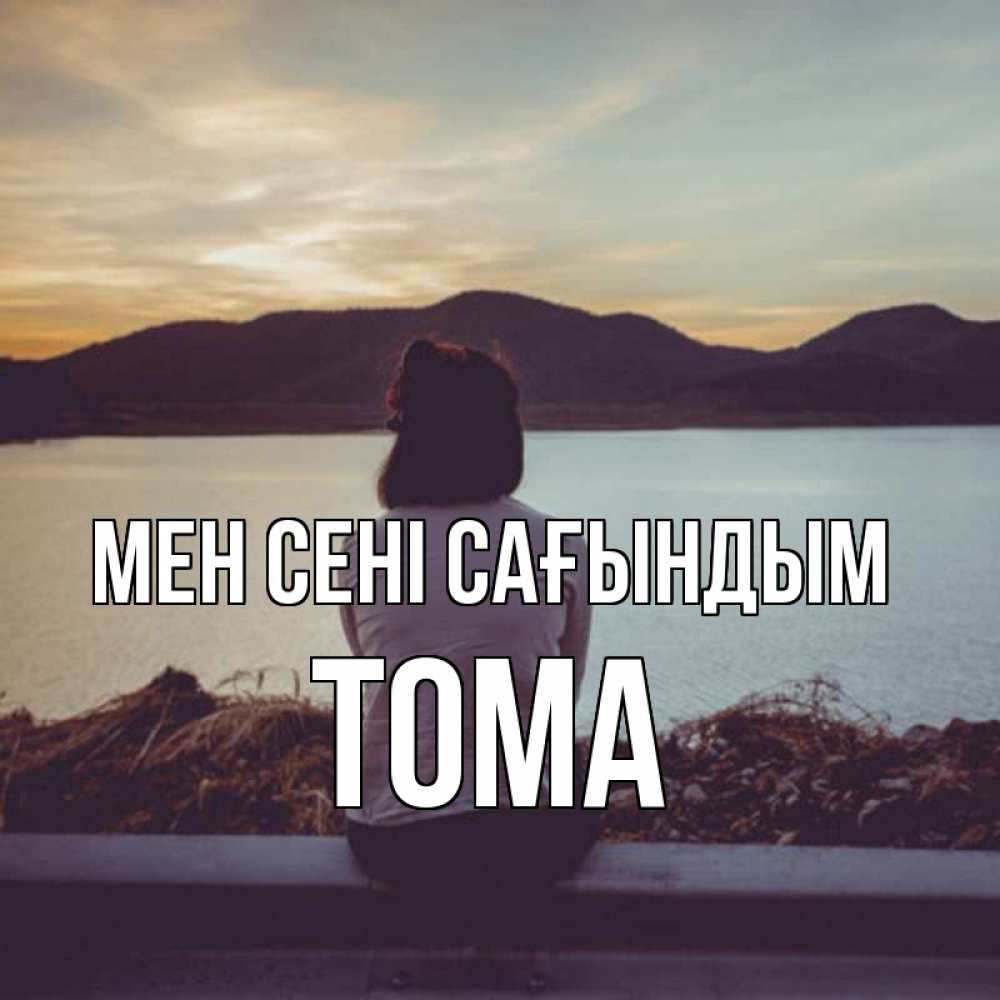 Күн сайын ашық хат с именем, Тома Мен сені сағындым я уже соскучилась Онлайн тегін жүктеп алу тілектері бар керемет карта 