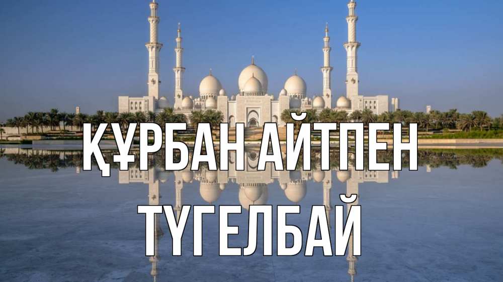 Күн сайын ашық хат с именем, ТҮГЕЛБАЙ Құрбан айтпен мечеть Онлайн тегін жүктеп алу тілектері бар керемет карта 