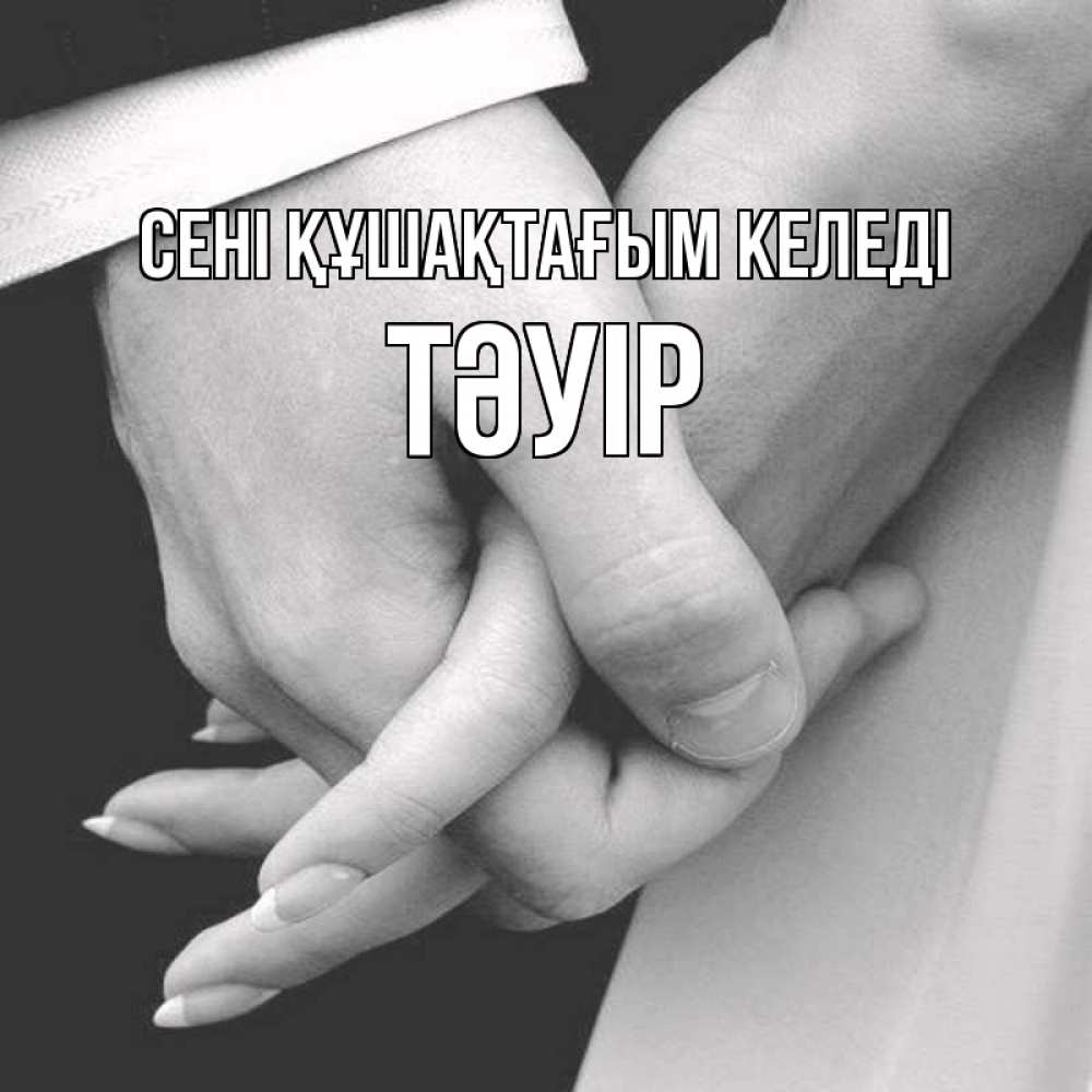 Күн сайын ашық хат с именем, ТӘУІР сені құшақтағым келеді Черное и белое фото Онлайн тегін жүктеп алу тілектері бар керемет карта 