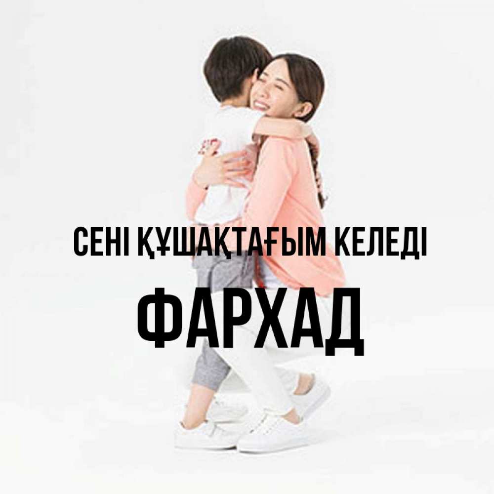 Күн сайын ашық хат с именем, Фархад сені құшақтағым келеді соскучилась по сыну Онлайн тегін жүктеп алу тілектері бар керемет карта 