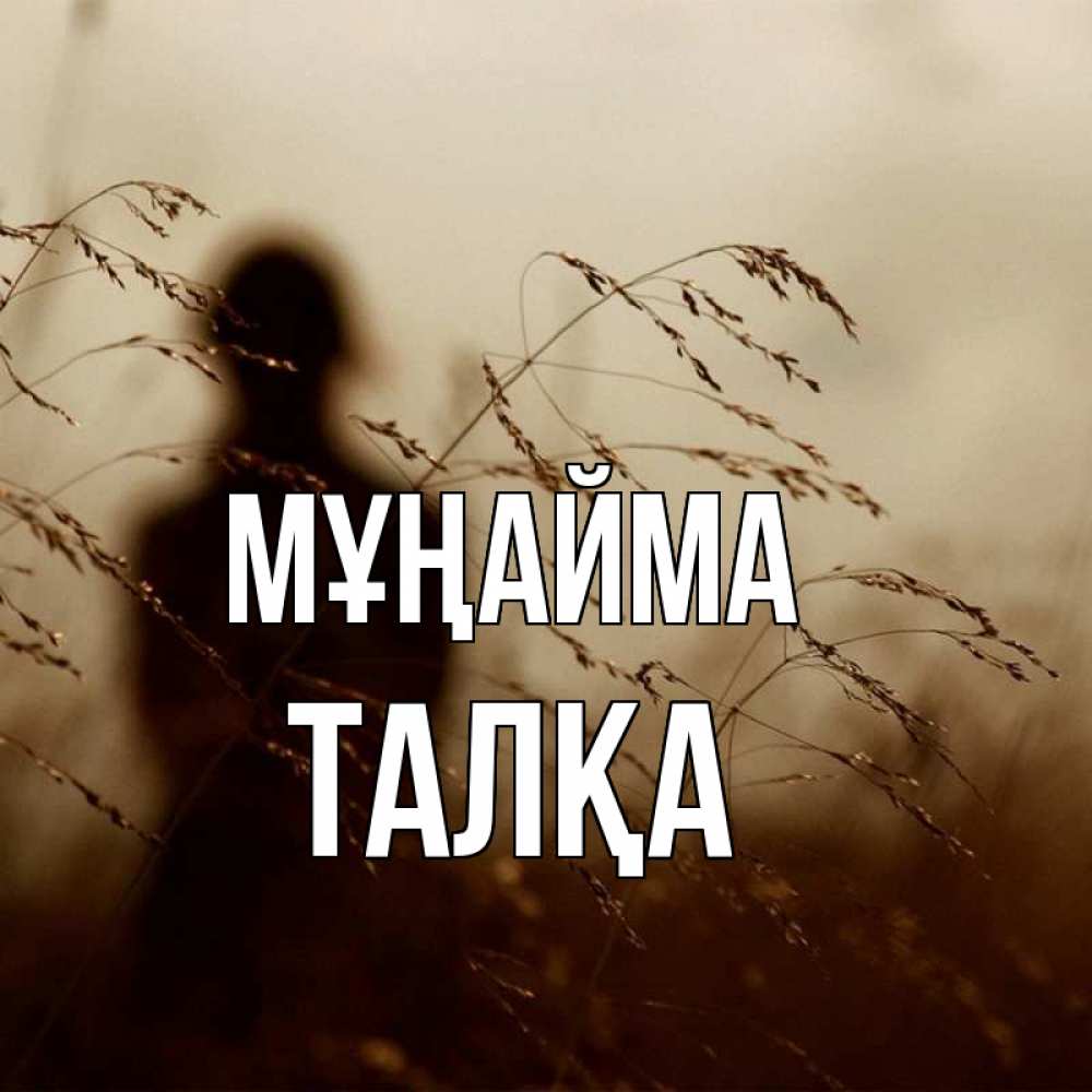 Күн сайын ашық хат с именем, ТАЛҚА Мұңайма грусть Онлайн тегін жүктеп алу тілектері бар керемет карта 