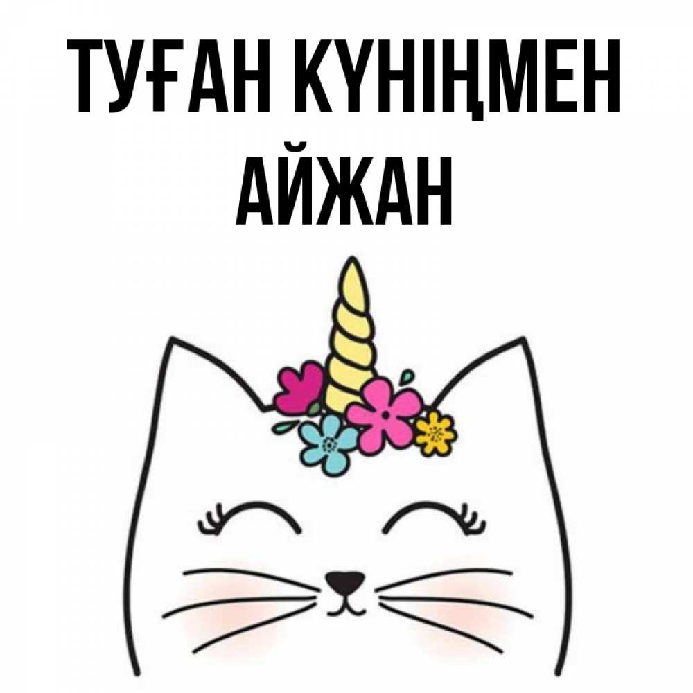 Күн сайын ашық хат с именем, АЙЖАН Туған күніңмен милый кот с одним рожком Онлайн тегін жүктеп алу тілектері бар керемет карта 