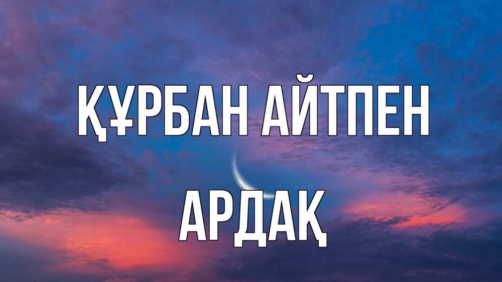 Күн сайын ашық хат с именем, Ардақ Құрбан айтпен месяц 1 Онлайн тегін жүктеп алу тілектері бар керемет карта 