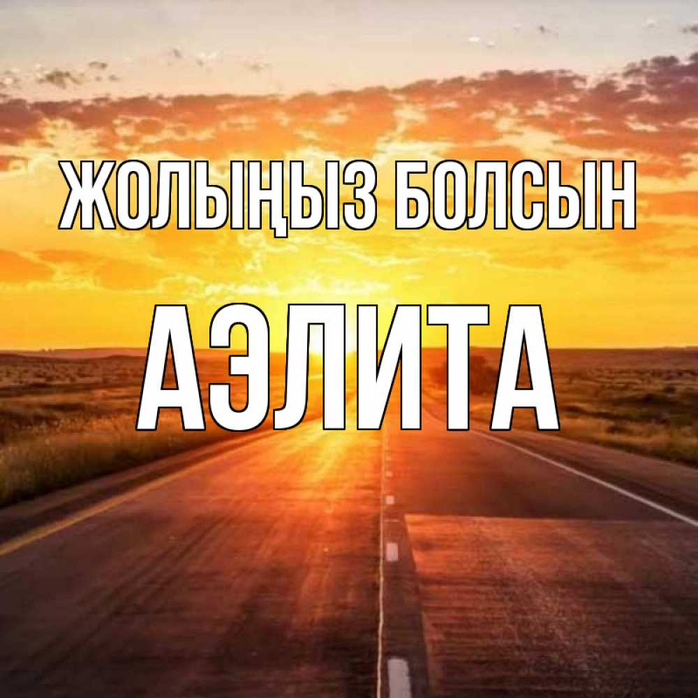 Күн сайын ашық хат с именем, Аэлита Жолыңыз болсын солнечный свет, закат Онлайн тегін жүктеп алу тілектері бар керемет карта 