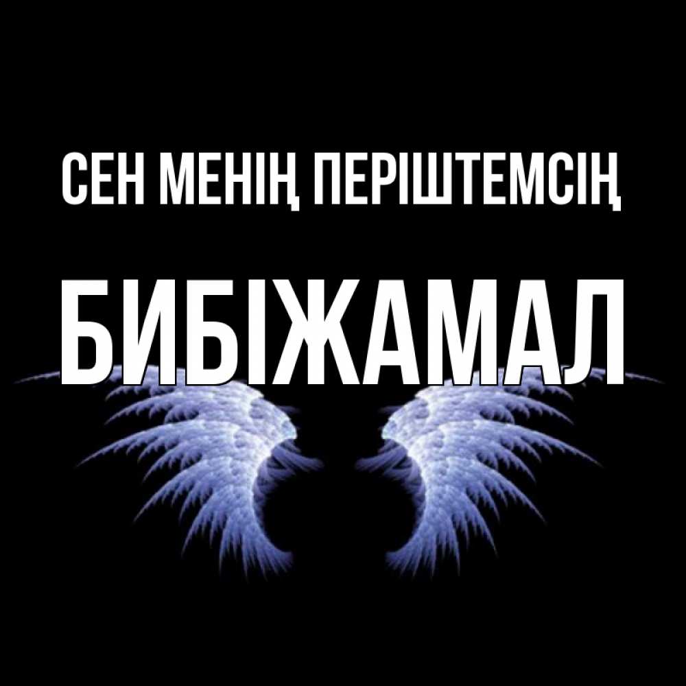 Күн сайын ашық хат с именем, БИБІЖАМАЛ Сен менің періштемсің ангельские крылья на черном фоне Онлайн тегін жүктеп алу тілектері бар керемет карта 