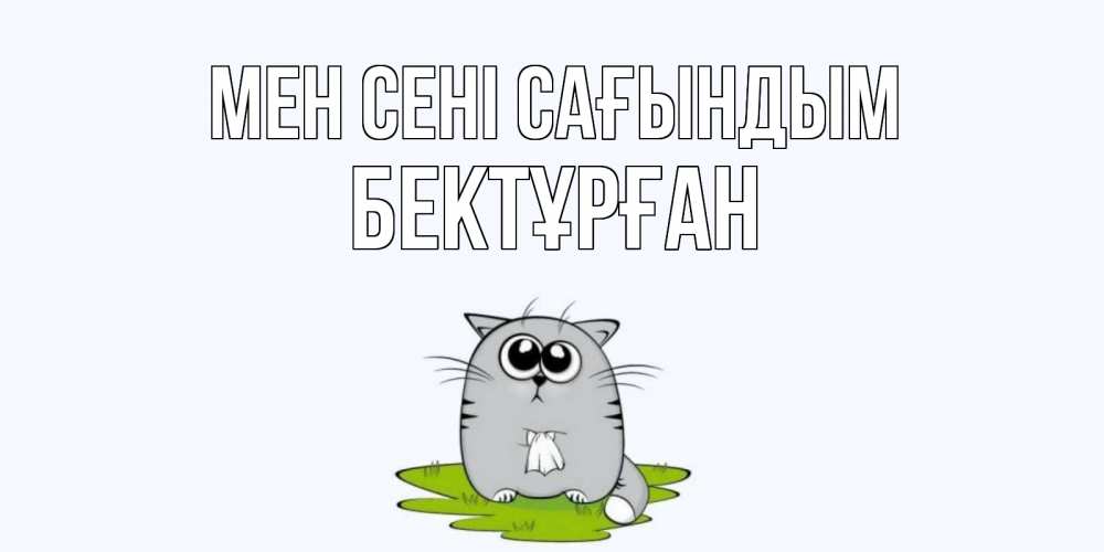 Күн сайын ашық хат с именем, Бектұрған Мен сені сағындым открытки с котиками я по тебе скучаю с именем Онлайн тегін жүктеп алу тілектері бар керемет карта 