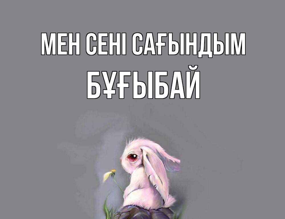 Күн сайын ашық хат с именем, Бұғыбай Мен сені сағындым заяц Онлайн тегін жүктеп алу тілектері бар керемет карта 