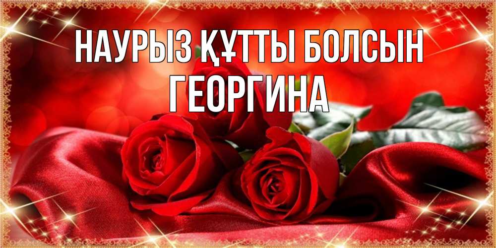 Күн сайын ашық хат с именем, Георгина Наурыз құтты болсын открытка красного цвета с розами на наурыз Онлайн тегін жүктеп алу тілектері бар керемет карта 