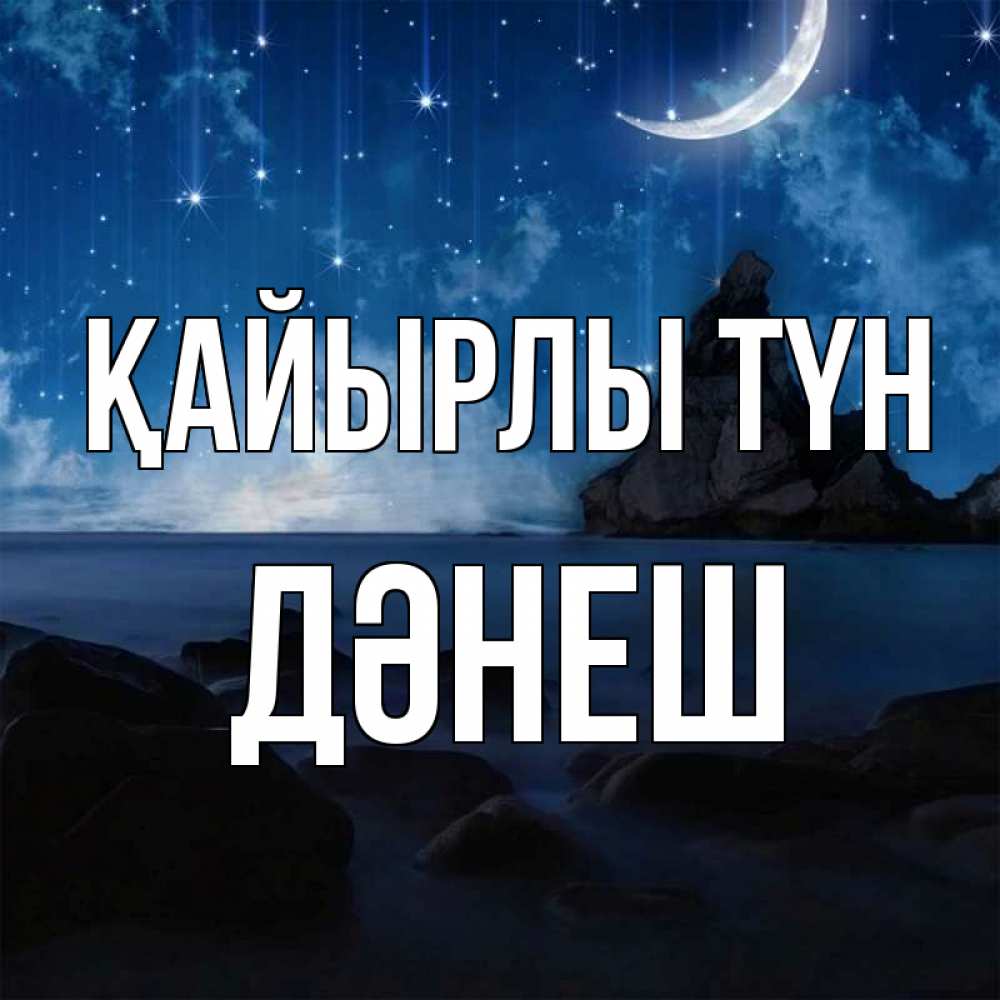 Күн сайын ашық хат с именем, ДӘНЕШ Қайырлы түн море Онлайн тегін жүктеп алу тілектері бар керемет карта 