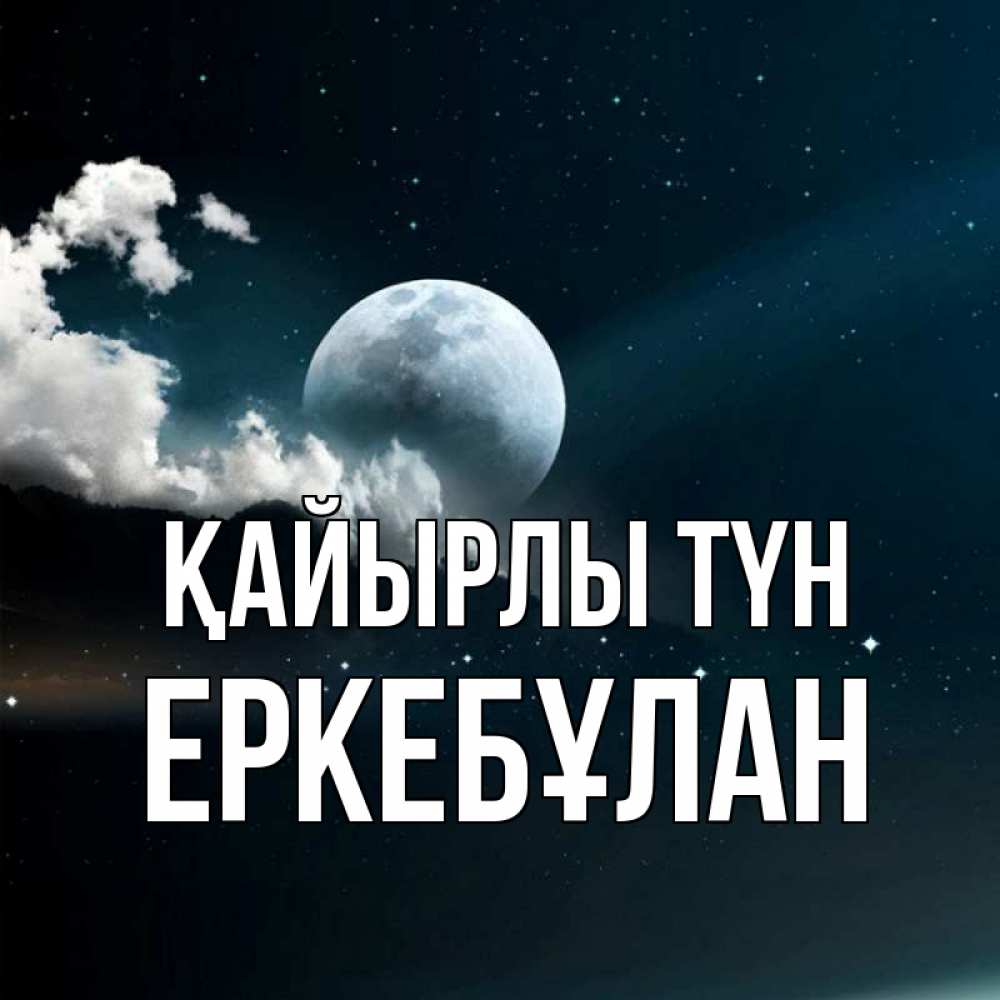 Күн сайын ашық хат с именем, Еркебұлан Қайырлы түн облака в лунном свете Онлайн тегін жүктеп алу тілектері бар керемет карта 