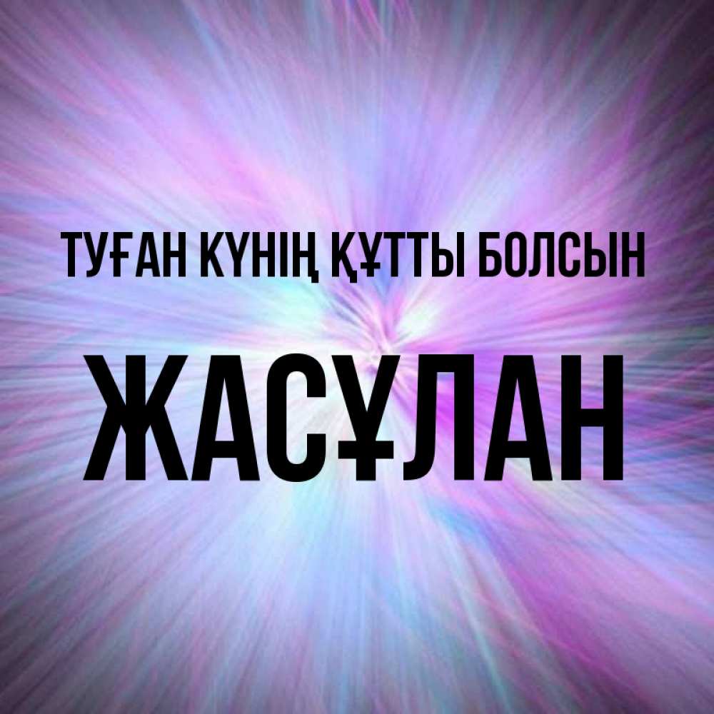 Күн сайын ашық хат с именем, Жасұлан Туған күнің құтты болсын ангельский свет Онлайн тегін жүктеп алу тілектері бар керемет карта 