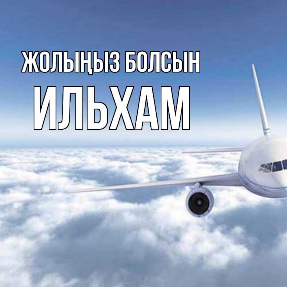 Күн сайын ашық хат с именем, Ильхам Жолыңыз болсын белые облака и половина самолета Онлайн тегін жүктеп алу тілектері бар керемет карта 