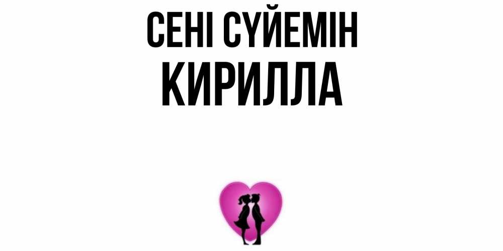 Күн сайын ашық хат с именем, Кирилла Сені сүйемін поцелуй Онлайн тегін жүктеп алу тілектері бар керемет карта 