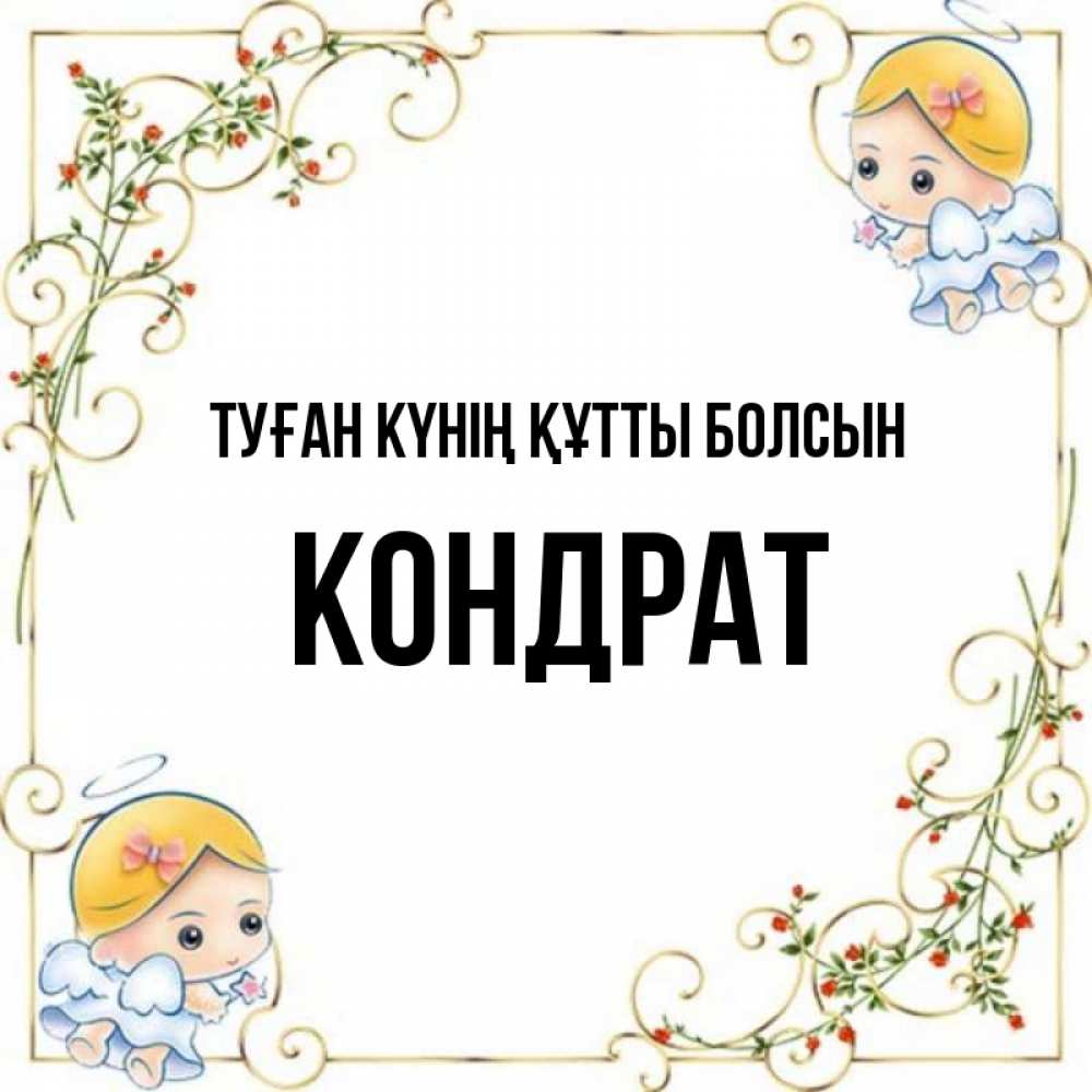 Күн сайын ашық хат с именем, Кондрат Туған күнің құтты болсын девочки ангелы Онлайн тегін жүктеп алу тілектері бар керемет карта 
