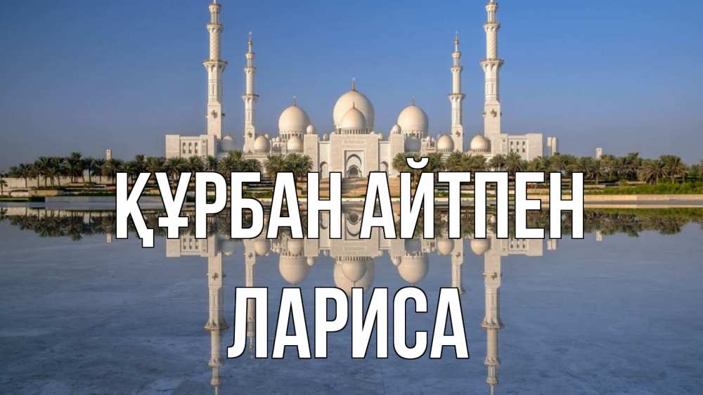 Күн сайын ашық хат с именем, Лариса Құрбан айтпен мечеть Онлайн тегін жүктеп алу тілектері бар керемет карта 