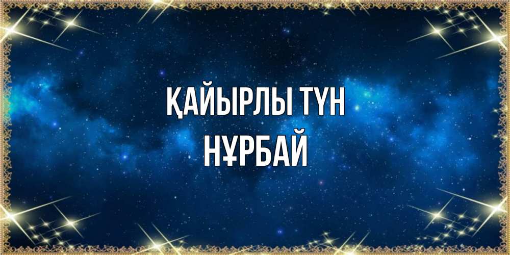 Күн сайын ашық хат с именем, НҰРБАЙ Қайырлы түн спи моя радость усни Онлайн тегін жүктеп алу тілектері бар керемет карта 
