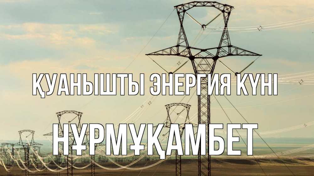 Күн сайын ашық хат с именем, НҰРМҰҚАМБЕТ Қуанышты энергия күні провода небо Онлайн тегін жүктеп алу тілектері бар керемет карта 