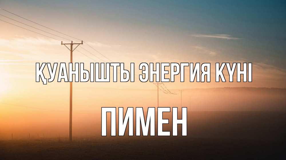 Күн сайын ашық хат с именем, Пимен Қуанышты энергия күні дымка столбы провода Онлайн тегін жүктеп алу тілектері бар керемет карта 