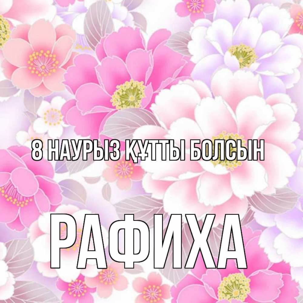 Күн сайын ашық хат с именем, РАФИХА 8 наурыз құтты болсын для женщин Онлайн тегін жүктеп алу тілектері бар керемет карта 