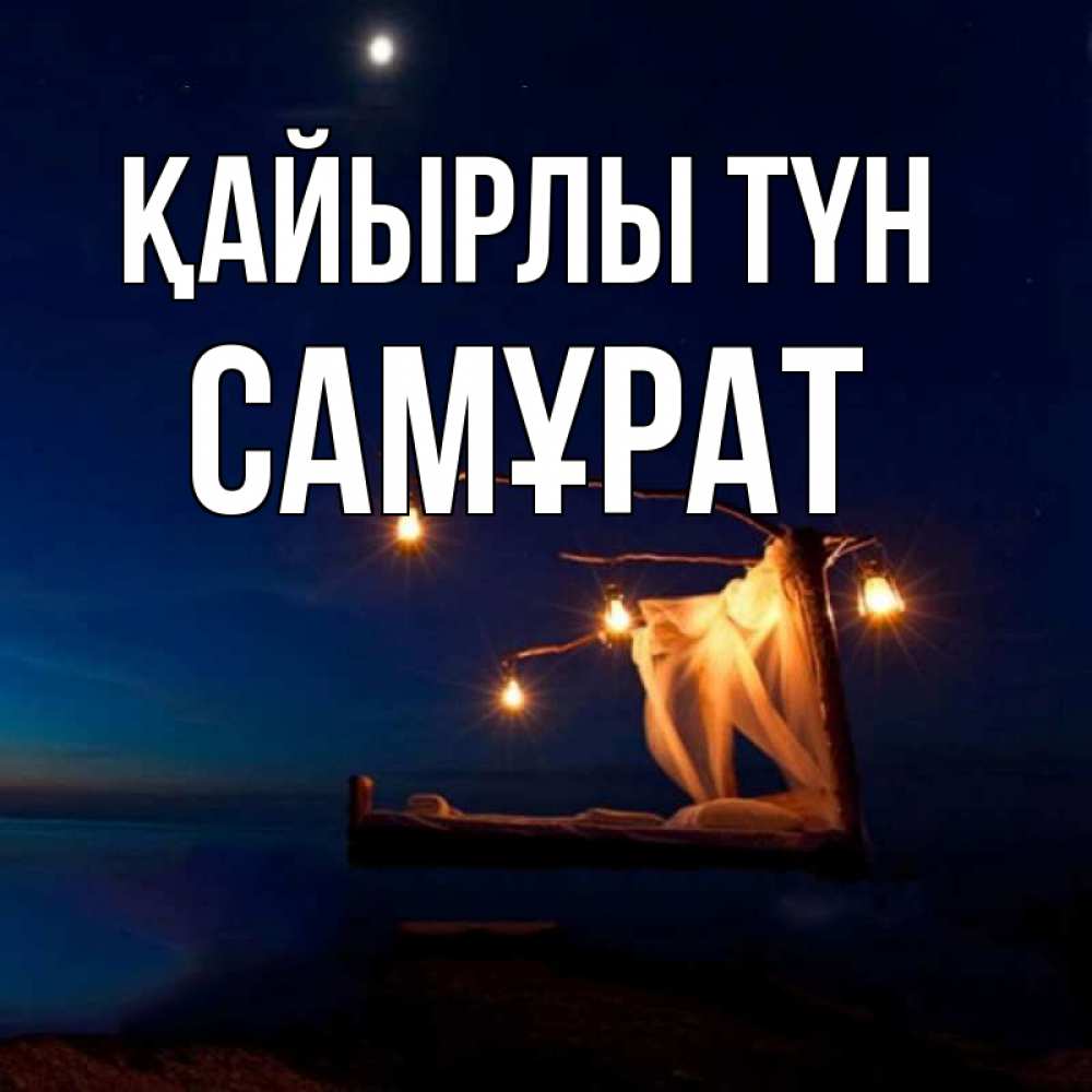Күн сайын ашық хат с именем, САМҰРАТ Қайырлы түн милый мой Онлайн тегін жүктеп алу тілектері бар керемет карта 