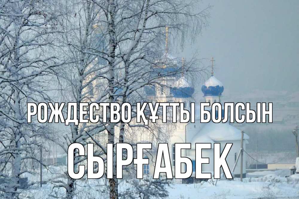 Күн сайын ашық хат с именем, СЫРҒАБЕК Рождество құтты болсын храм, зима Онлайн тегін жүктеп алу тілектері бар керемет карта 