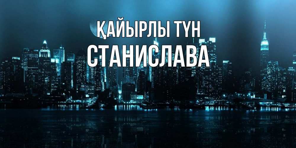 Күн сайын ашық хат с именем, Станислава Қайырлы түн городской пейзаж Онлайн тегін жүктеп алу тілектері бар керемет карта 